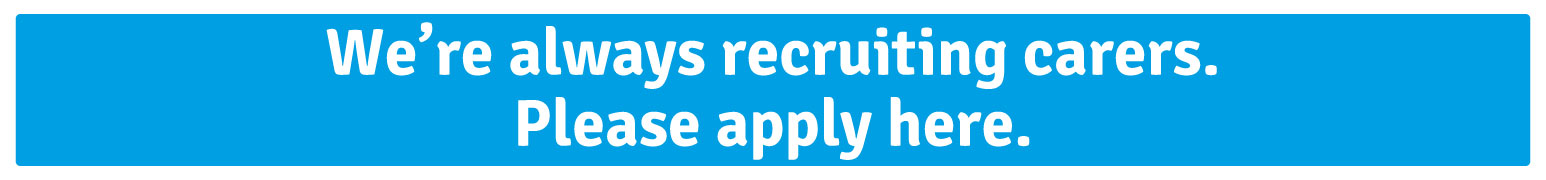 We're always recruiting carers. Please apply here